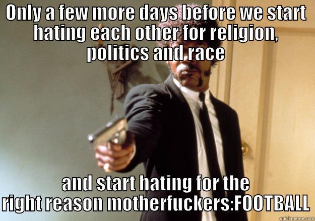 ONLY A FEW MORE DAYS BEFORE WE START HATING EACH OTHER FOR RELIGION, POLITICS AND RACE AND START HATING FOR THE RIGHT REASON MOTHERFUCKERS:FOOTBALL Samuel L Jackson