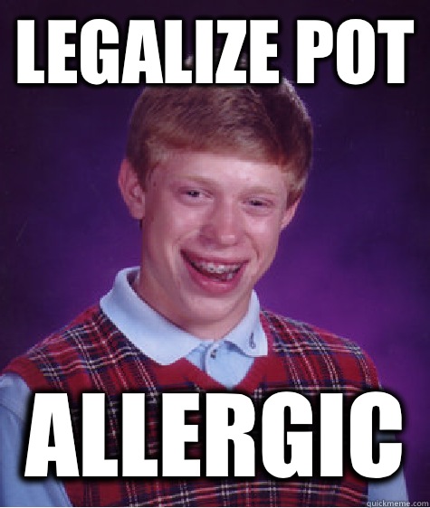 Legalize pot Allergic  Bad Luck Brian