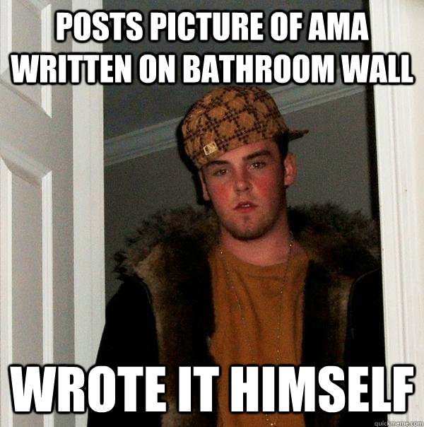 POSTS PICTURE OF AMA WRITTEN ON BATHROOM WALL WROTE IT HIMSELF - POSTS PICTURE OF AMA WRITTEN ON BATHROOM WALL WROTE IT HIMSELF  Scumbag Steve