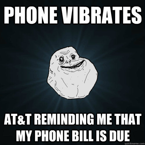 Phone vibrates at&t reminding me that my phone bill is due  Forever Alone