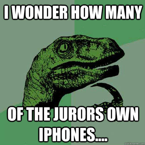 I wonder how many of the jurors own iPhones.... - I wonder how many of the jurors own iPhones....  Philosoraptor