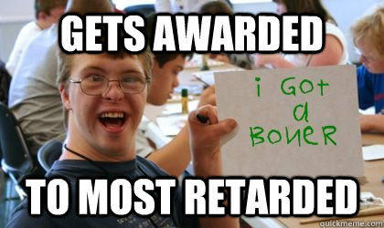 gets awarded to most retarded  
