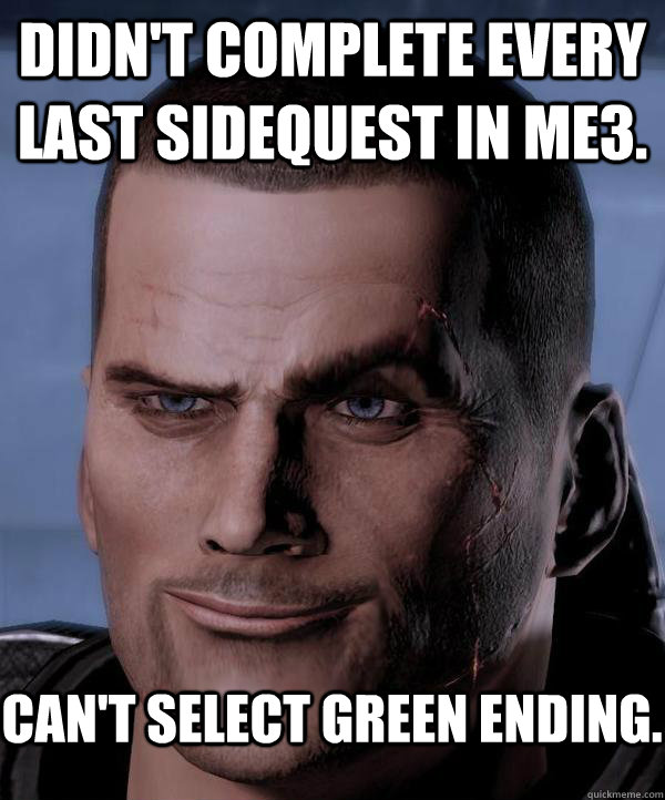 didn't complete every last sidequest in ME3. can't select green ending. - didn't complete every last sidequest in ME3. can't select green ending.  Scumbag shepard