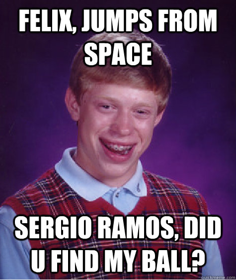 Felix, jumps from space Sergio Ramos, did u find my ball?  Bad Luck Brian