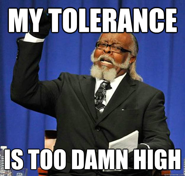 My tolerance  Is too damn high  Jimmy McMillan