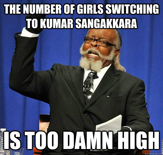 the number of girls switching to Kumar sangakkara  Is too damn high - the number of girls switching to Kumar sangakkara  Is too damn high  Jimmy McMillan