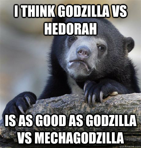 I think Godzilla vs Hedorah Is as good as Godzilla vs Mechagodzilla  Confession Bear