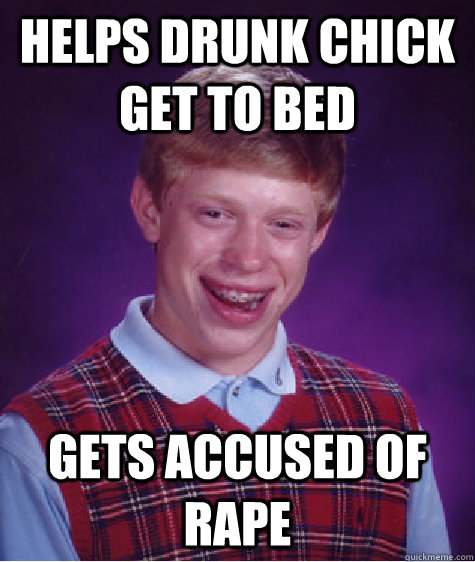 Helps drunk chick get to bed Gets accused of rape - Helps drunk chick get to bed Gets accused of rape  Bad Luck Brian