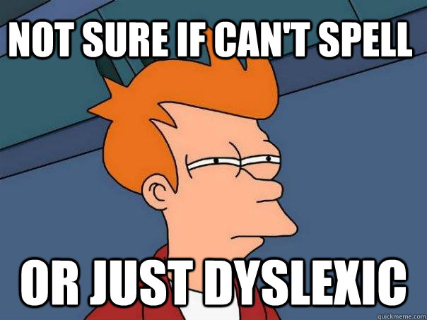 Not sure if can't spell  or just dyslexic  Futurama Fry