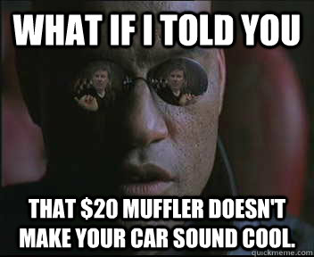 What if i told you that $20 muffler doesn't make your car sound cool. - What if i told you that $20 muffler doesn't make your car sound cool.  brink what if i told you