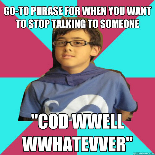 go-to phrase for when you want to stop talking to someone 