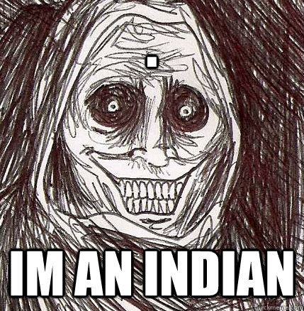 . im an indian  Horrifying Houseguest