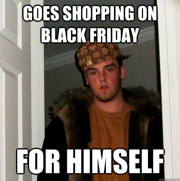 Goes shopping on black friday for himself  Scumbag Steve