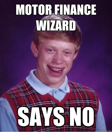 Motor Finance Wizard
 says no  Bad Luck Brian