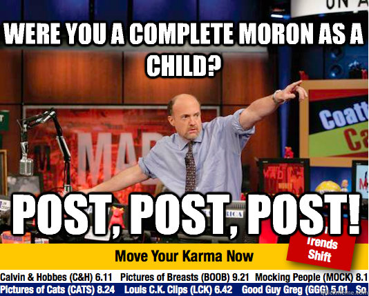 Were you a complete moron as a child? Post, post, post!  Mad Karma with Jim Cramer