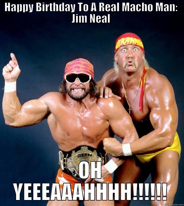 HAPPY BIRTHDAY TO A REAL MACHO MAN: JIM NEAL OH YEEEAAAHHHH!!!!!! Misc