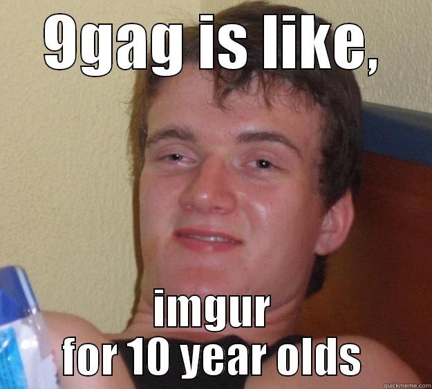 9gag vs imgur  - 9GAG IS LIKE, IMGUR FOR 10 YEAR OLDS 10 Guy