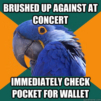 Brushed up against at concert immediately check pocket for wallet - Brushed up against at concert immediately check pocket for wallet  Paranoid Parrot