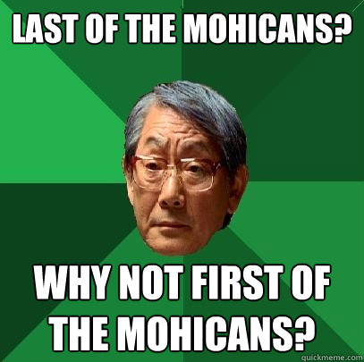 Last of the Mohicans? Why not first of the mohicans?  High Expectations Asian Father