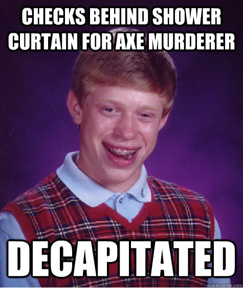 Checks behind shower curtain for axe murderer decapitated  Bad Luck Brian