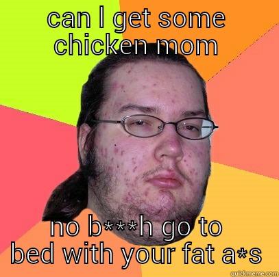 CAN L GET SOME CHICKEN MOM NO B***H GO TO BED WITH YOUR FAT A*S Butthurt Dweller