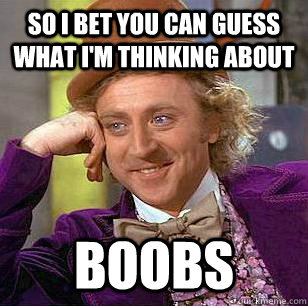 SO I BET YOU CAN GUESS WHAT I'M THINKING ABOUT BOOBS - SO I BET YOU CAN GUESS WHAT I'M THINKING ABOUT BOOBS  Condescending Wonka