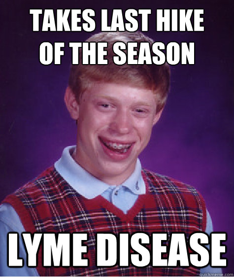 Takes last hike
of the season Lyme disease  Bad Luck Brian