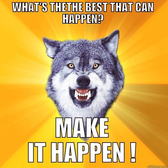 WHAT'S THETHE BEST THAT CAN HAPPEN? MAKE IT HAPPEN ! Courage Wolf