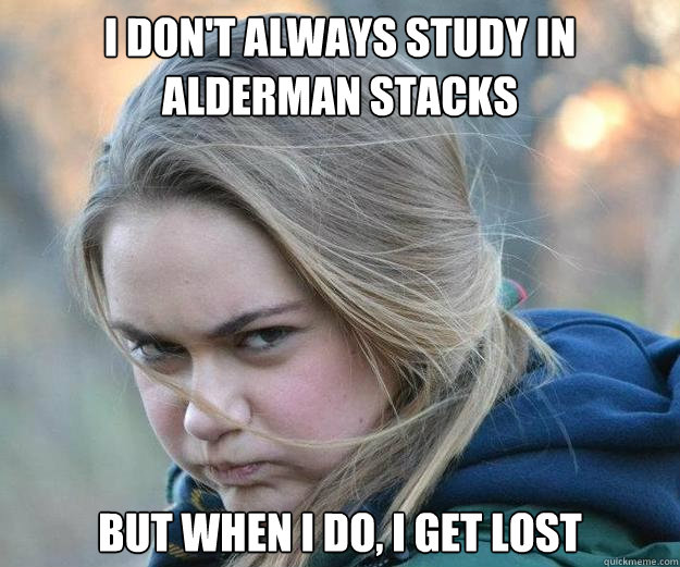 I don't always study in Alderman stacks But when I do, I get lost - I don't always study in Alderman stacks But when I do, I get lost  Sassy Sandra