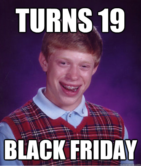 turns 19 black friday  Bad Luck Brian