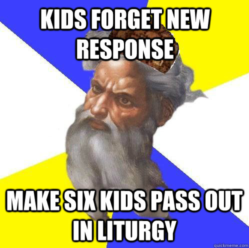 Kids forget new response make six kids pass out in liturgy  Scumbag God