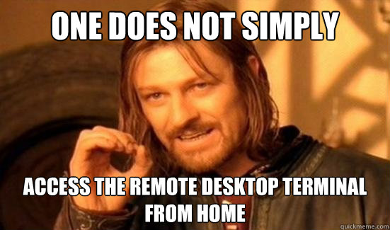 One Does Not Simply Access the remote desktop terminal from home - One Does Not Simply Access the remote desktop terminal from home  Boromir