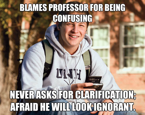 Blames professor for being confusing Never asks for clarification;
Afraid he will look ignorant. - Blames professor for being confusing Never asks for clarification;
Afraid he will look ignorant.  College Freshman