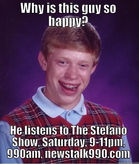 WHY IS THIS GUY SO HAPPY? HE LISTENS TO STEFANO - WHY IS THIS GUY SO HAPPY? HE LISTENS TO THE STEFANO SHOW, SATURDAY, 9-11PM, 990AM, NEWSTALK990.COM Bad Luck Brian