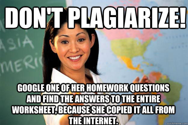 Don't plagiarize! Google one of her homework questions and find the answers to the entire worksheet, because she copied it all from the internet.  