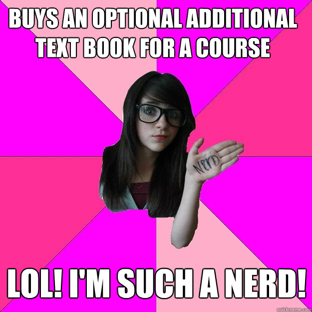 buys an optional additional text book for a course LOL! I'm such a nerd!  Idiot Nerd Girl