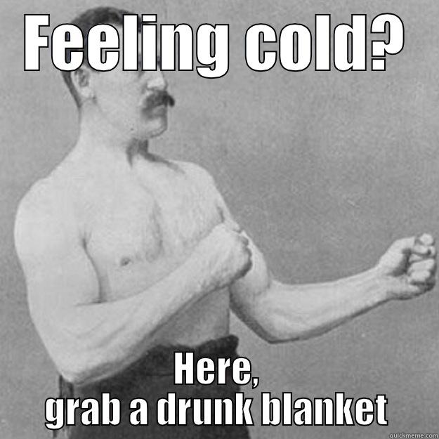 FEELING COLD? HERE, GRAB A DRUNK BLANKET overly manly man