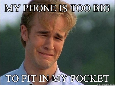 My phone is too big To fit in my pocket  1990s Problems