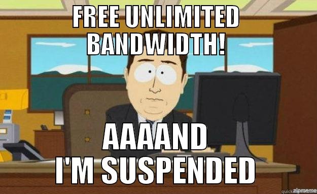 FREE UNLIMITED BANDWIDTH! AAAAND I'M SUSPENDED aaaand its gone