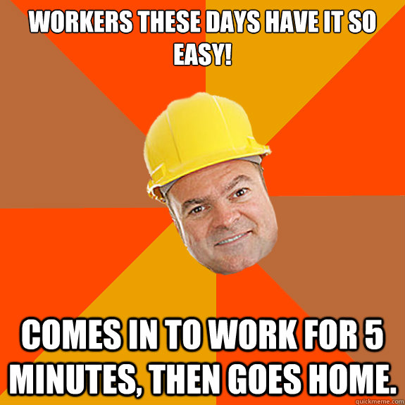 Workers these days have it so easy!

 Comes in to work for 5 minutes, then goes home.  