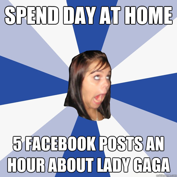 spend day at home 5 facebook posts an hour about lady gaga  Annoying Facebook Girl