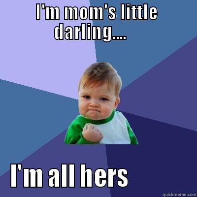 I'M MOM'S LITTLE DARLING....     I'M ALL HERS             Success Kid