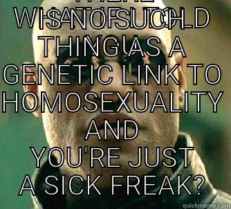 WHAT IF I TOLD YOU THERE IS NO SUCH THING AS A GENETIC LINK TO HOMOSEXUALITY AND YOU'RE JUST A SICK FREAK? Matrix Morpheus