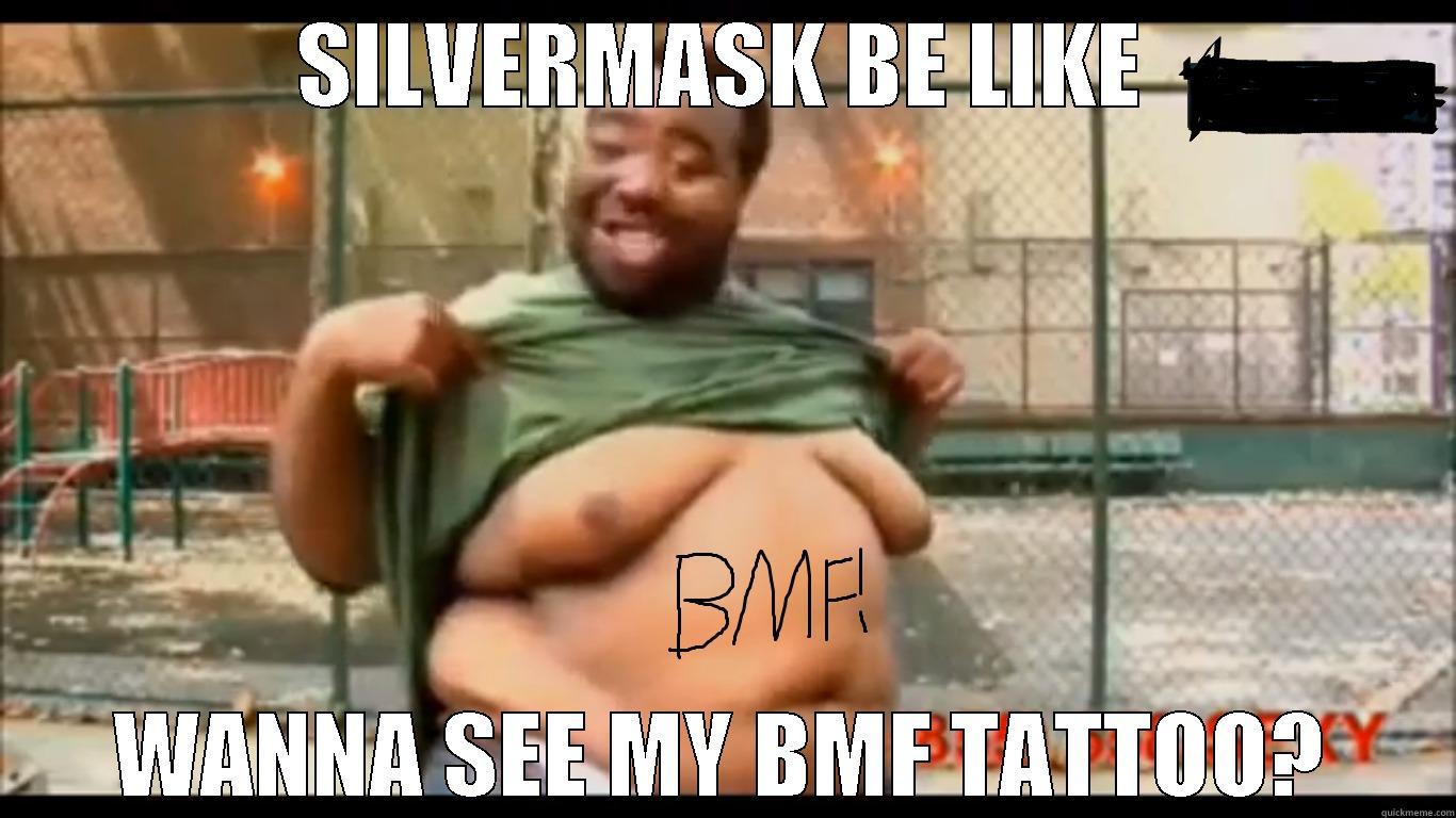 SILVERMASK BE LIKE WANNA SEE MY BMF TATTOO? Misc