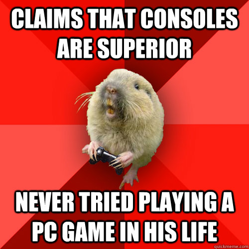 Claims that consoles are superior never tried playing a PC game in his life - Claims that consoles are superior never tried playing a PC game in his life  Gaming Gopher