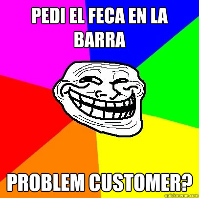 pedi el feca en la barra Problem customer?  Troll Face