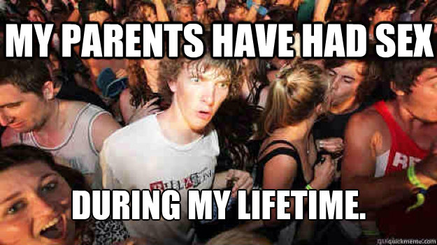 My parents have had sex during my lifetime.   Sudden Clarity Clarence