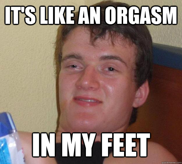 It's like an orgasm in my feet  10 Guy