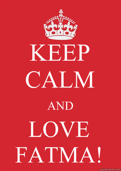 KEEP CALM AND LOVE FATMA! - KEEP CALM AND LOVE FATMA!  Keep calm or gtfo