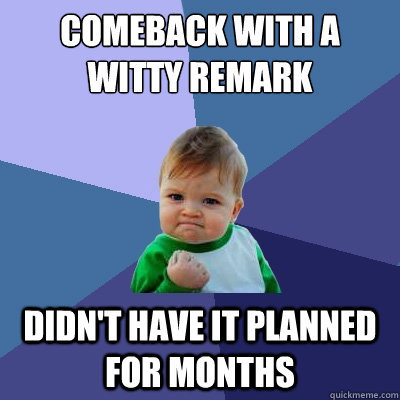 comeback with a witty remark didn't have it planned for months  Success Kid